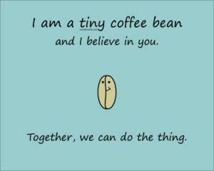 blue background, tiny coffee bean and text "I am a atiny coffee bean and I believe in you. Together we can do the thing.